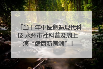 当千年中医邂逅现代科技 永州市社科普及周上演“健康新国潮”