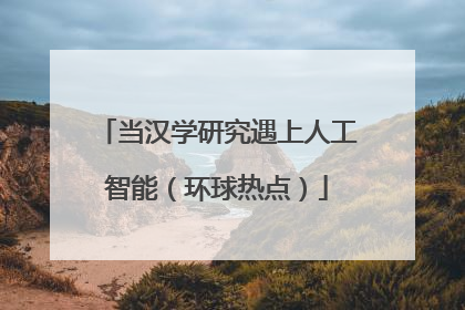 当汉学研究遇上人工智能（环球热点）