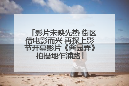 影片未映先热 街区借电影而兴 再探上影节开幕影片《酱园弄》拍摄地乍浦路