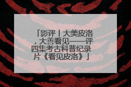 影评丨大美皮洛，大善看见——评四集考古科普纪录片《看见皮洛》