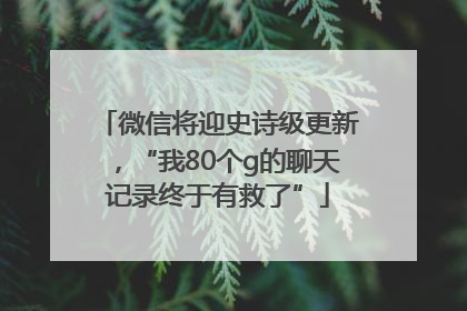微信将迎史诗级更新，“我80个g的聊天记录终于有救了”