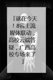 就在今天！8省主流媒体联动，高校云端答疑，广西高校专场来了