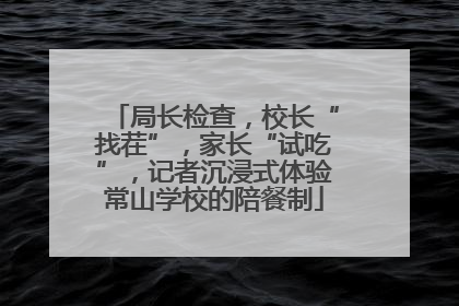 局长检查，校长“找茬”，家长“试吃”，记者沉浸式体验常山学校的陪餐制