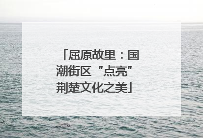 屈原故里：国潮街区“点亮”荆楚文化之美