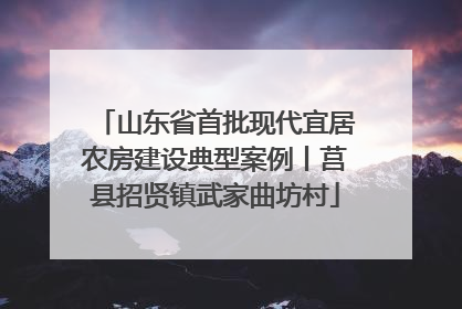 山东省首批现代宜居农房建设典型案例丨莒县招贤镇武家曲坊村