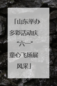 山东举办多彩活动庆“六一” 童心飞扬展风采