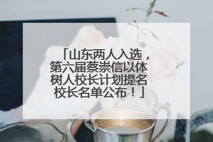 山东两人入选，第六届蔡崇信以体树人校长计划提名校长名单公布！