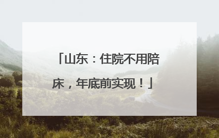 山东：住院不用陪床，年底前实现！