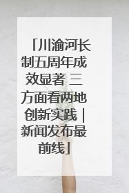 川渝河长制五周年成效显著 三方面看两地创新实践｜新闻发布最前线