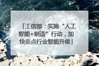 工信部：实施“人工智能+制造”行动，加快重点行业智能升级