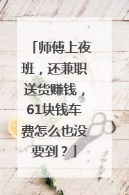 师傅上夜班，还兼职送货赚钱，61块钱车费怎么也没要到？