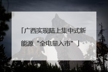 广西实现陆上集中式新能源“全电量入市”