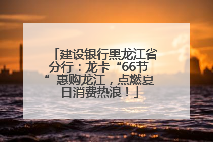 建设银行黑龙江省分行：龙卡“66节”惠购龙江，点燃夏日消费热浪！