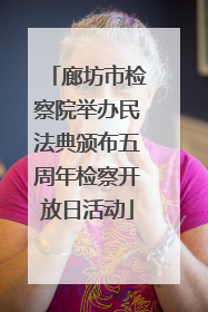 廊坊市检察院举办民法典颁布五周年检察开放日活动
