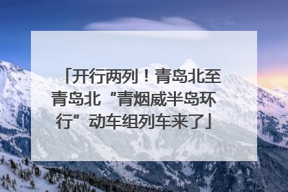 开行两列！青岛北至青岛北“青烟威半岛环行”动车组列车来了