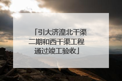引大济湟北干渠二期和西干渠工程通过竣工验收