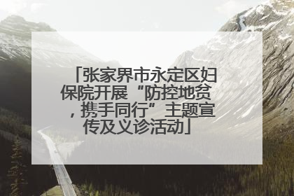 张家界市永定区妇保院开展“防控地贫，携手同行”主题宣传及义诊活动