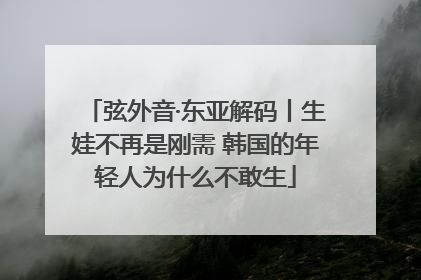弦外音·东亚解码丨生娃不再是刚需 韩国的年轻人为什么不敢生