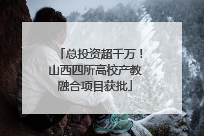 总投资超千万！山西四所高校产教融合项目获批