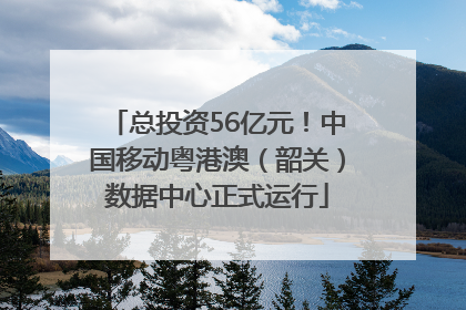 总投资56亿元！中国移动粤港澳（韶关）数据中心正式运行