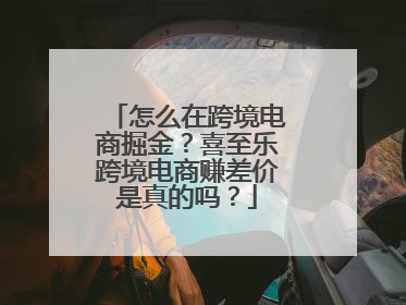 怎么在跨境电商掘金？喜至乐跨境电商赚差价是真的吗？