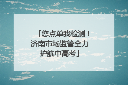 您点单我检测！济南市场监管全力护航中高考