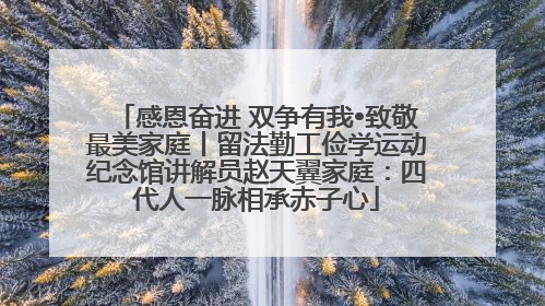 感恩奋进 双争有我•致敬最美家庭丨留法勤工俭学运动纪念馆讲解员赵天翼家庭：四代人一脉相承赤子心