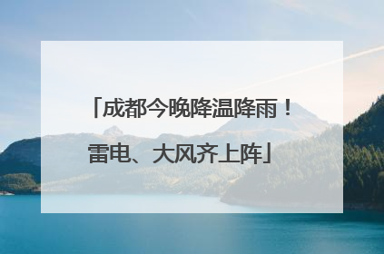 成都今晚降温降雨！雷电、大风齐上阵