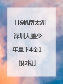 扬帆南太湖 深圳大鹏少年拿下4金1银2铜