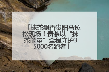 抹茶飘香贵阳马拉松现场！贵茶以“抹茶能量”全程守护35000名跑者