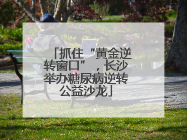 抓住“黄金逆转窗口”，长沙举办糖尿病逆转公益沙龙