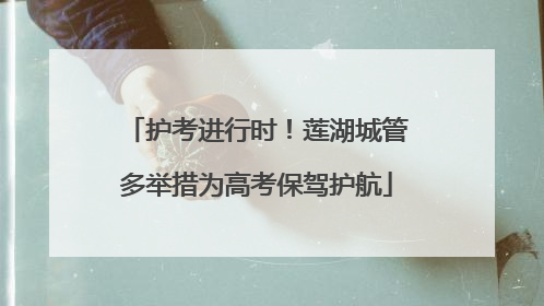 护考进行时！莲湖城管多举措为高考保驾护航