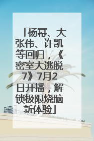 杨幂、大张伟、许凯等回归，《密室大逃脱7》7月2日开播，解锁极限烧脑新体验