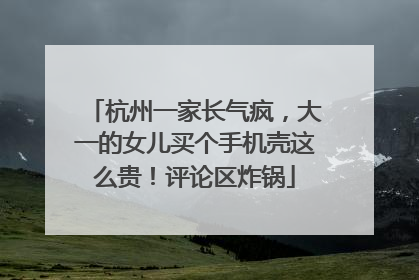 杭州一家长气疯，大一的女儿买个手机壳这么贵！评论区炸锅