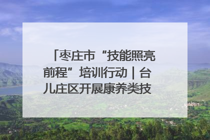 枣庄市“技能照亮前程”培训行动｜台儿庄区开展康养类技能进校园活动