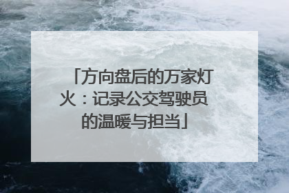 方向盘后的万家灯火：记录公交驾驶员的温暖与担当