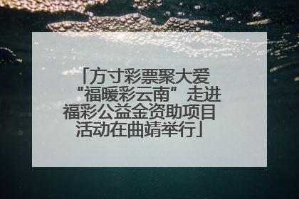 方寸彩票聚大爱 “福暖彩云南”走进福彩公益金资助项目活动在曲靖举行