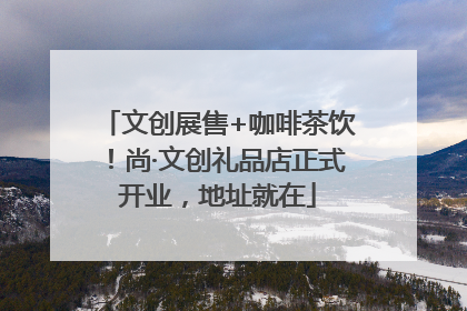 文创展售+咖啡茶饮！尚·文创礼品店正式开业，地址就在