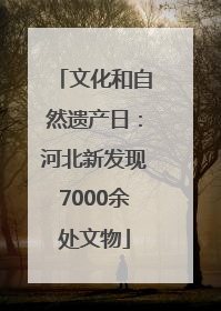 文化和自然遗产日：河北新发现7000余处文物