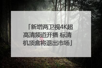 新增两卫视4K超高清频道开播 标清机顶盒将退出市场