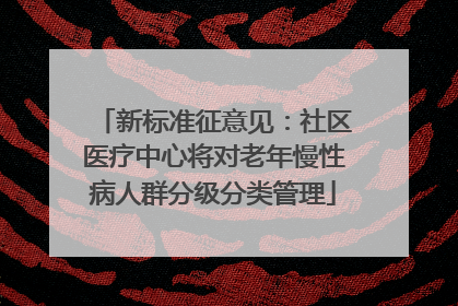 新标准征意见：社区医疗中心将对老年慢性病人群分级分类管理