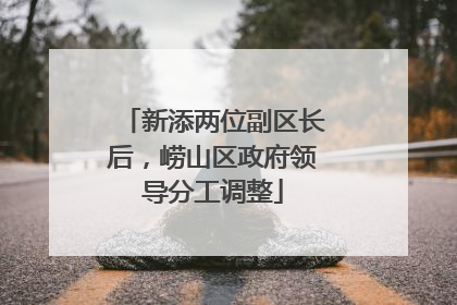新添两位副区长后，崂山区政府领导分工调整
