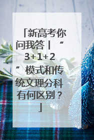 新高考你问我答丨“3+1+2”模式和传统文理分科有何区别？
