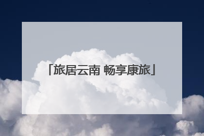 旅居云南 畅享康旅