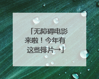 无障碍电影来啦！今年有这些排片→