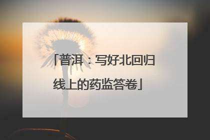 普洱：写好北回归线上的药监答卷