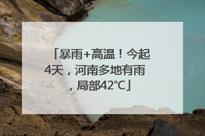 暴雨+高温！今起4天，河南多地有雨，局部42℃