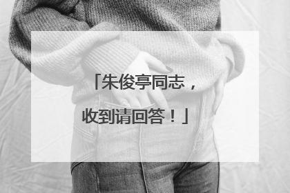 朱俊亭同志，收到请回答！