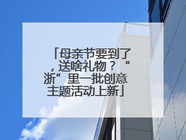 母亲节要到了，送啥礼物？“浙”里一批创意主题活动上新