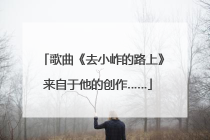 歌曲《去小岞的路上》来自于他的创作……